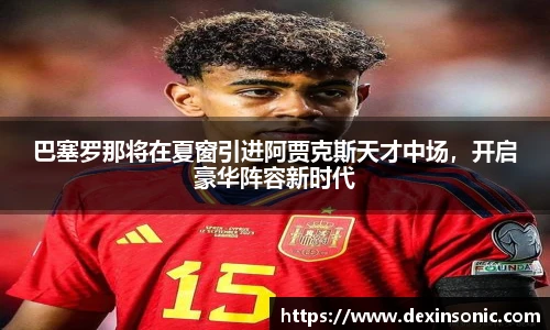 巴塞罗那将在夏窗引进阿贾克斯天才中场，开启豪华阵容新时代