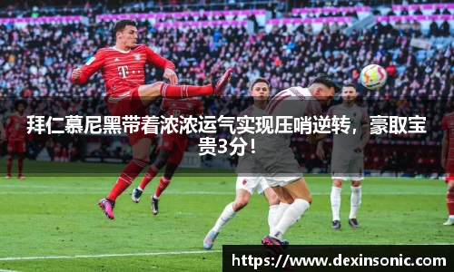 拜仁慕尼黑带着浓浓运气实现压哨逆转，豪取宝贵3分！