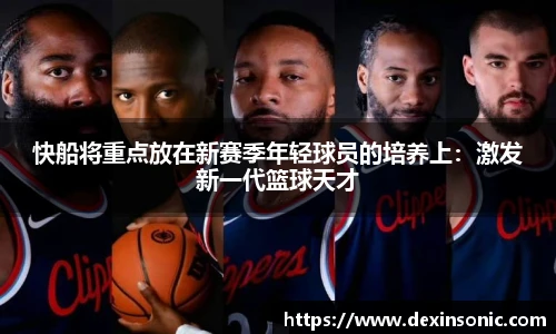 快船将重点放在新赛季年轻球员的培养上：激发新一代篮球天才