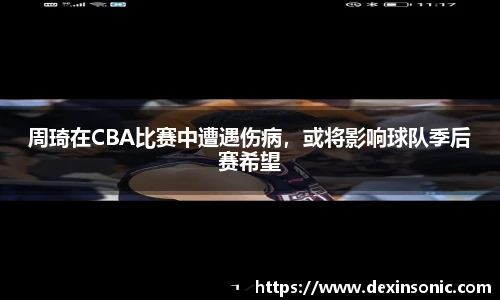 周琦在CBA比赛中遭遇伤病，或将影响球队季后赛希望