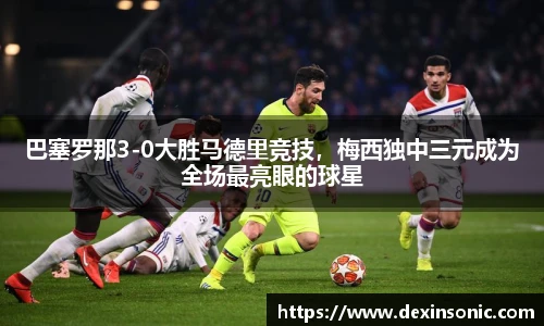 巴塞罗那3-0大胜马德里竞技，梅西独中三元成为全场最亮眼的球星