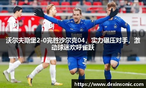 沃尔夫斯堡2-0完胜沙尔克04，实力碾压对手，激动球迷欢呼雀跃