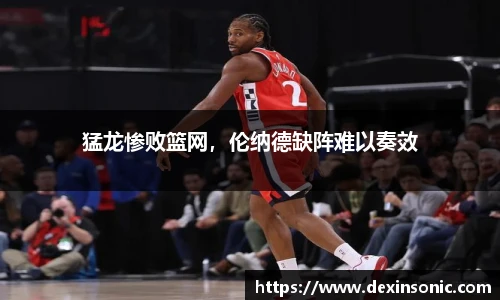 猛龙惨败篮网，伦纳德缺阵难以奏效
