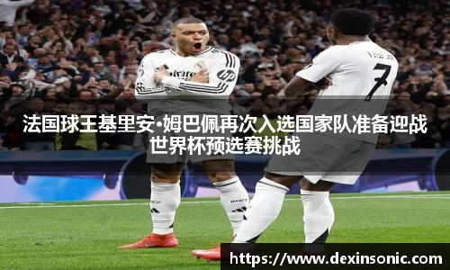 法国球王基里安·姆巴佩再次入选国家队准备迎战世界杯预选赛挑战