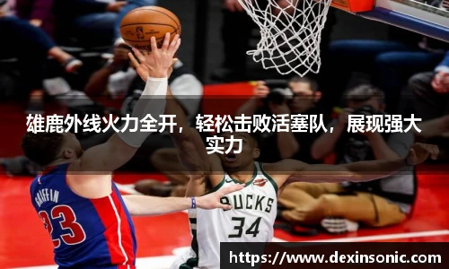 雄鹿外线火力全开，轻松击败活塞队，展现强大实力