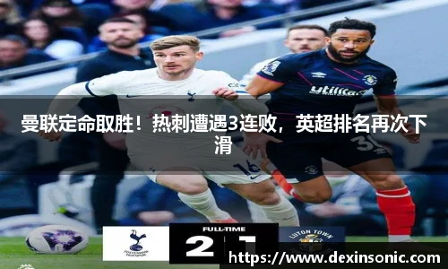 曼联定命取胜！热刺遭遇3连败，英超排名再次下滑