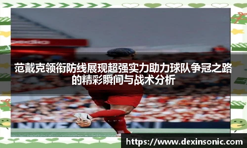 范戴克领衔防线展现超强实力助力球队争冠之路的精彩瞬间与战术分析
