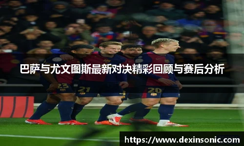 巴萨与尤文图斯最新对决精彩回顾与赛后分析