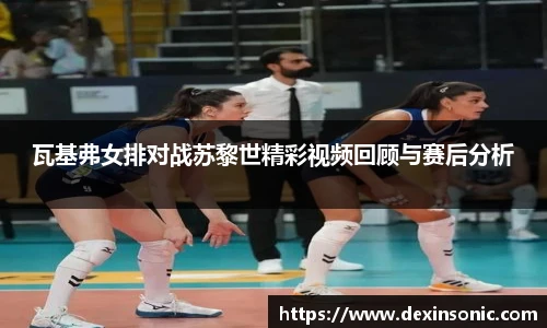 瓦基弗女排对战苏黎世精彩视频回顾与赛后分析