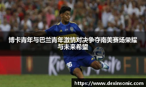 博卡青年与巴兰青年激情对决争夺南美赛场荣耀与未来希望