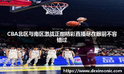 CBA北区与南区激战正酣精彩直播尽在眼前不容错过