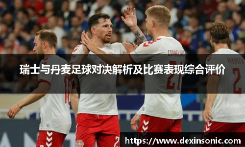 瑞士与丹麦足球对决解析及比赛表现综合评价
