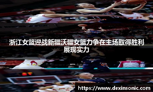 浙江女篮迎战新疆沃疆女篮力争在主场取得胜利展现实力