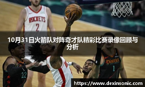 10月31日火箭队对阵奇才队精彩比赛录像回顾与分析